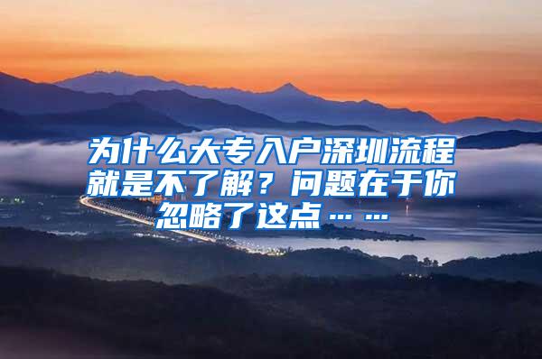 为什么大专入户深圳流程就是不了解？问题在于你忽略了这点……