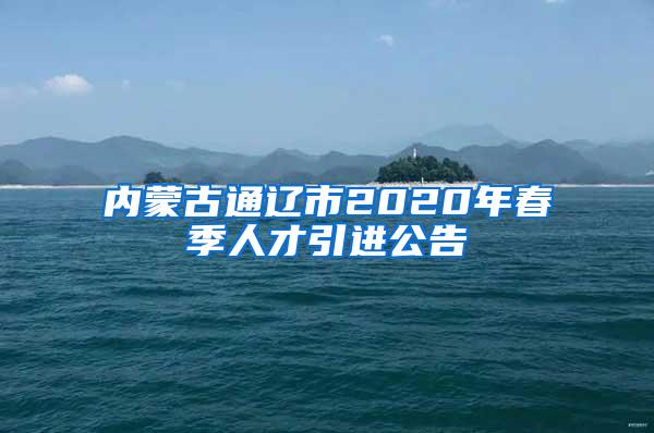 内蒙古通辽市2020年春季人才引进公告