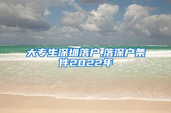 大专生深圳落户,落深户条件2022年