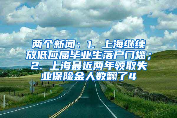两个新闻：1. 上海继续放低应届毕业生落户门槛；2. 上海最近两年领取失业保险金人数翻了4