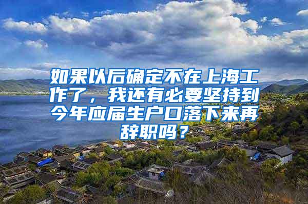 如果以后确定不在上海工作了，我还有必要坚持到今年应届生户口落下来再辞职吗？