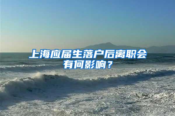 上海应届生落户后离职会有何影响？