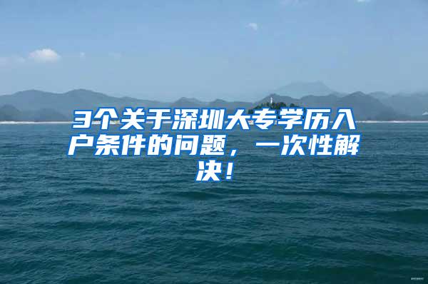 3个关于深圳大专学历入户条件的问题，一次性解决！