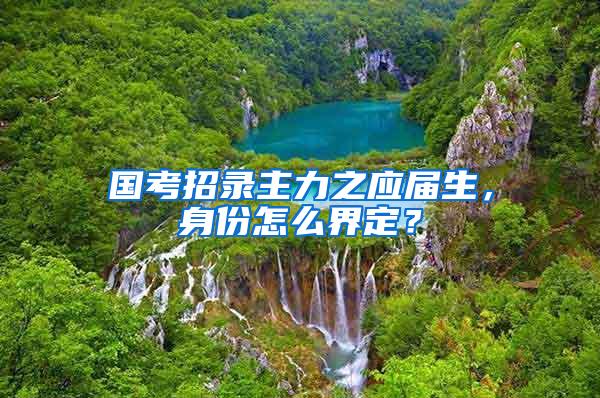 国考招录主力之应届生，身份怎么界定？