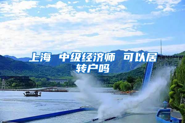 上海 中级经济师 可以居转户吗