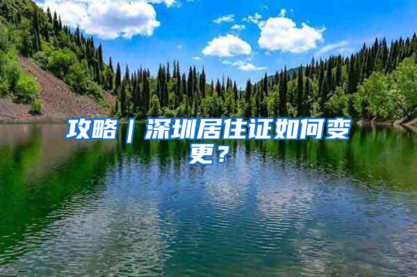 攻略｜深圳居住证如何变更？