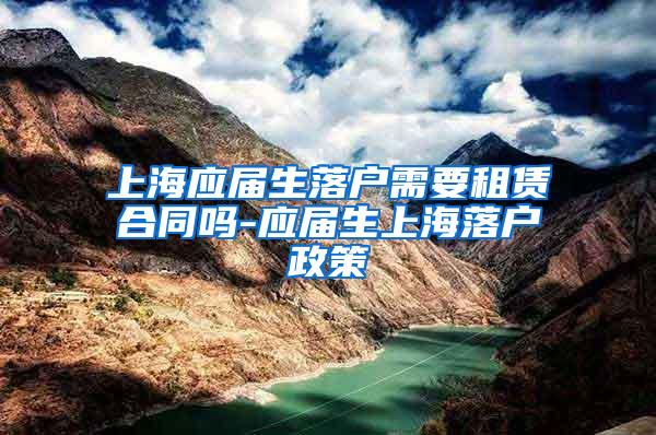 上海应届生落户需要租赁合同吗-应届生上海落户政策