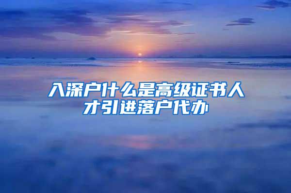 入深户什么是高级证书人才引进落户代办