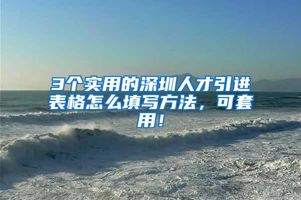 3个实用的深圳人才引进表格怎么填写方法，可套用！