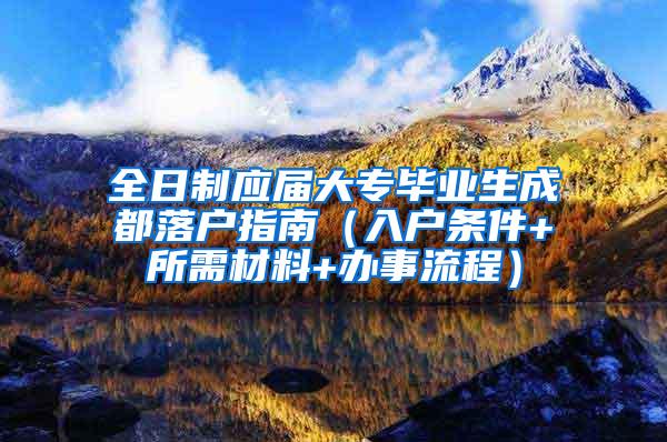 全日制应届大专毕业生成都落户指南（入户条件+所需材料+办事流程）