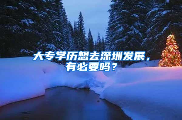 大专学历想去深圳发展，有必要吗？