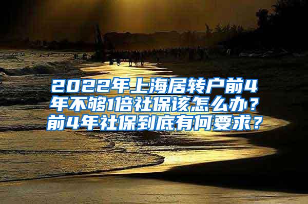 2022年上海居转户前4年不够1倍社保该怎么办？前4年社保到底有何要求？