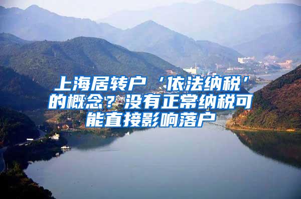 上海居转户‘依法纳税’的概念？没有正常纳税可能直接影响落户