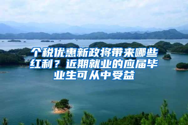 个税优惠新政将带来哪些红利？近期就业的应届毕业生可从中受益