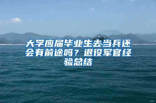 大学应届毕业生去当兵还会有前途吗？退役军官经验总结