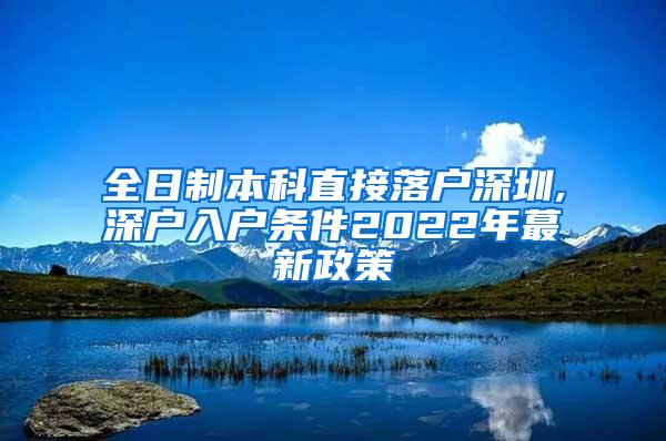 全日制本科直接落户深圳,深户入户条件2022年蕞新政策