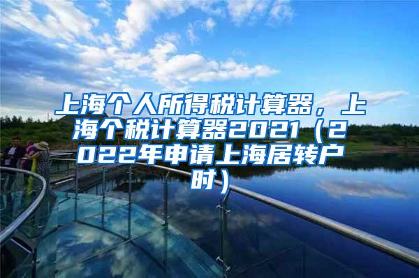上海个人所得税计算器，上海个税计算器2021（2022年申请上海居转户时）