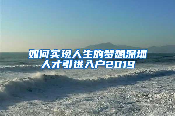 如何实现人生的梦想深圳人才引进入户2019