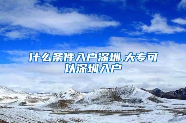什么条件入户深圳,大专可以深圳入户