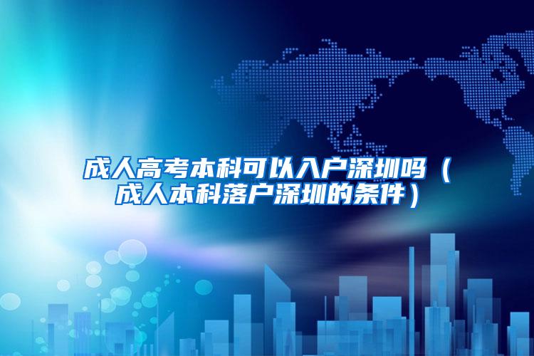 成人高考本科可以入户深圳吗（成人本科落户深圳的条件）
