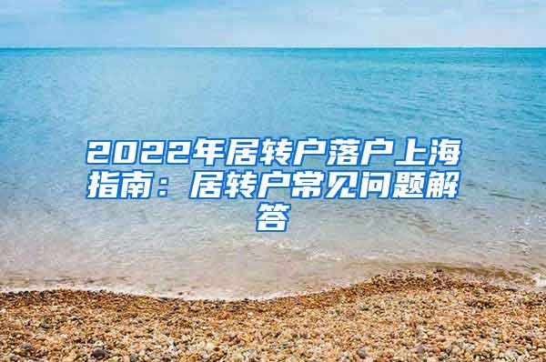 2022年居转户落户上海指南：居转户常见问题解答