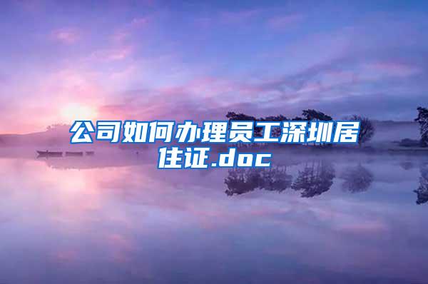 公司如何办理员工深圳居住证.doc
