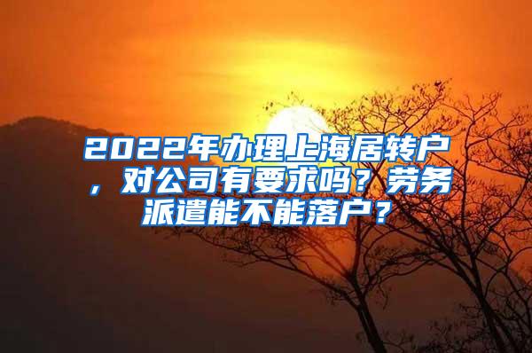 2022年办理上海居转户，对公司有要求吗？劳务派遣能不能落户？