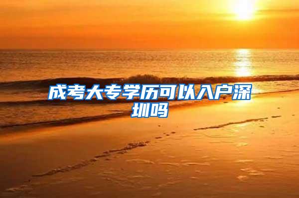 成考大专学历可以入户深圳吗