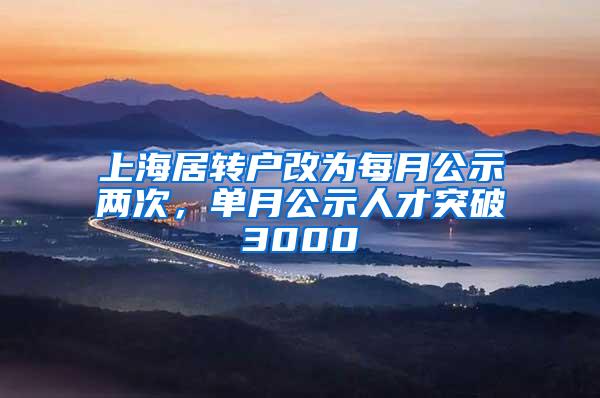 上海居转户改为每月公示两次，单月公示人才突破3000