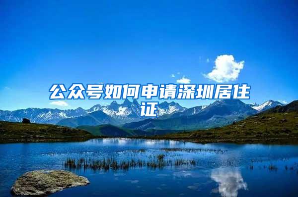 公众号如何申请深圳居住证