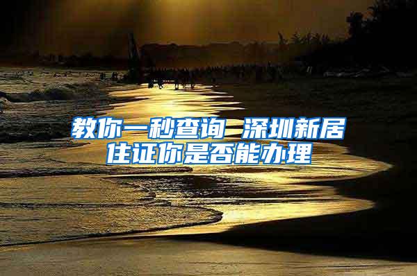 教你一秒查询 深圳新居住证你是否能办理