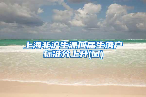 上海非沪生源应届生落户标准分上升(图)