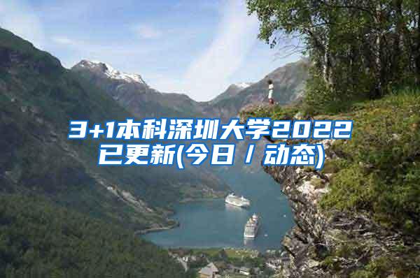 3+1本科深圳大学2022已更新(今日／动态)