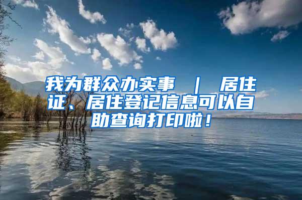 我为群众办实事 ｜ 居住证、居住登记信息可以自助查询打印啦！