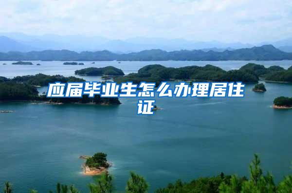 应届毕业生怎么办理居住证