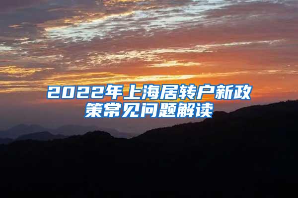2022年上海居转户新政策常见问题解读
