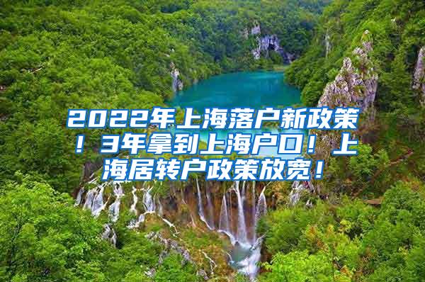 2022年上海落户新政策！3年拿到上海户口！上海居转户政策放宽！