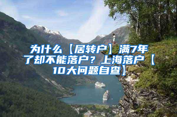 为什么【居转户】满7年了却不能落户？上海落户【10大问题自查】