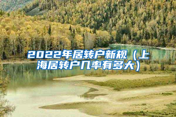 2022年居转户新规（上海居转户几率有多大）