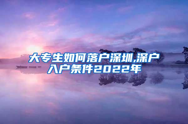 大专生如何落户深圳,深户入户条件2022年