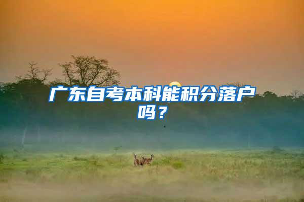广东自考本科能积分落户吗？