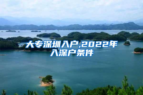 大专深圳入户,2022年入深户条件