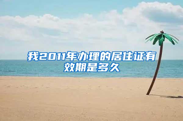 我2011年办理的居住证有效期是多久