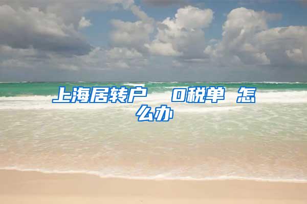 上海居转户  0税单 怎么办