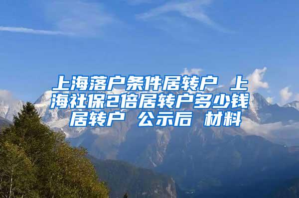 上海落户条件居转户 上海社保2倍居转户多少钱 居转户 公示后 材料