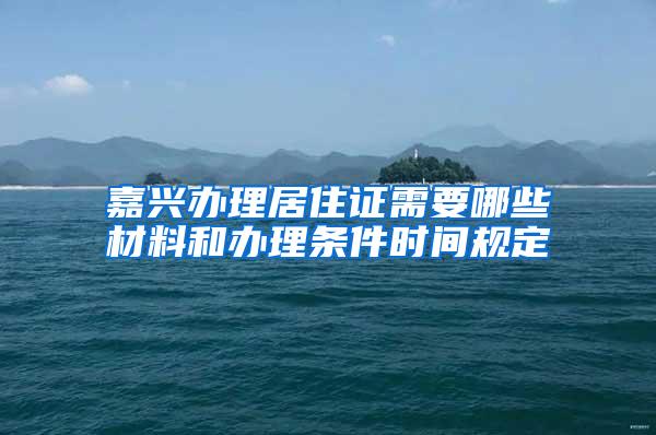 嘉兴办理居住证需要哪些材料和办理条件时间规定