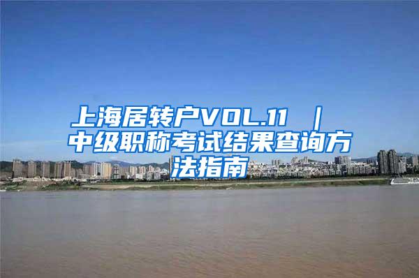 上海居转户VOL.11 ｜ 中级职称考试结果查询方法指南