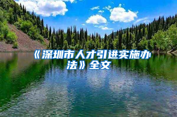 《深圳市人才引进实施办法》全文