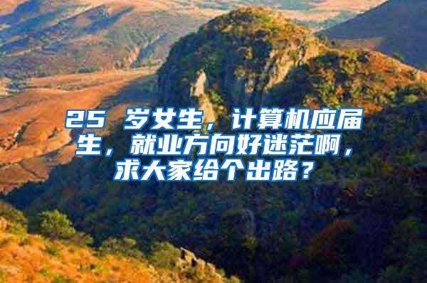 25 岁女生，计算机应届生，就业方向好迷茫啊，求大家给个出路？