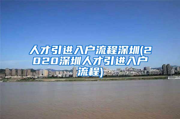 人才引进入户流程深圳(2020深圳人才引进入户流程)